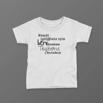 Kendi İyiliğiniz İçin Beni Hemen Teyzeme Bırakın Baskılı Tişört